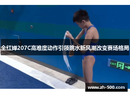 全红婵207C高难度动作引领跳水新风潮改变赛场格局