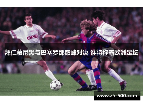 拜仁慕尼黑与巴塞罗那巅峰对决 谁将称霸欧洲足坛