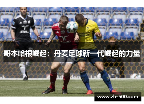 哥本哈根崛起：丹麦足球新一代崛起的力量